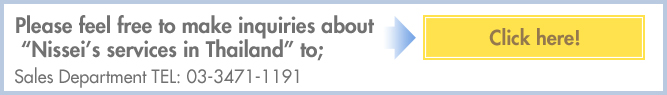 Please feel free to make inquiries about “Nissei’s services in Thailand” to; Click here! Sales Department TEL: 03-3471-1191